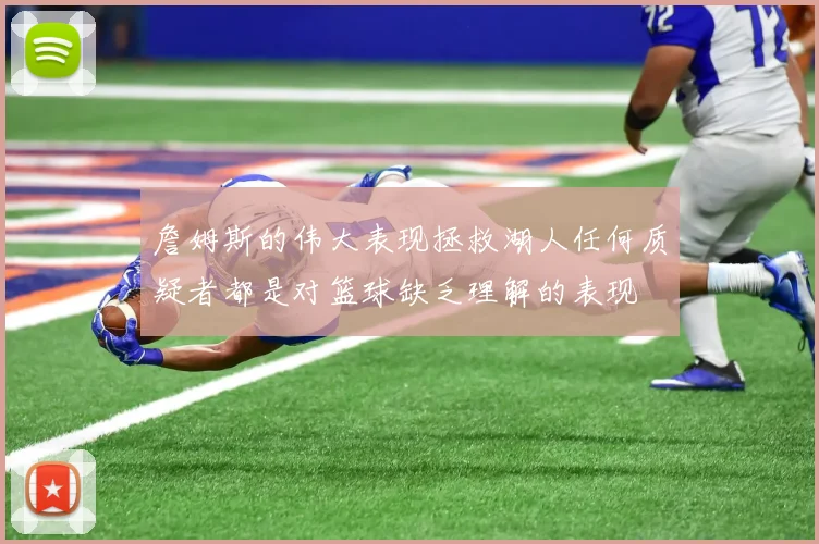 詹姆斯的伟大表现拯救湖人任何质疑者都是对篮球缺乏理解的表现