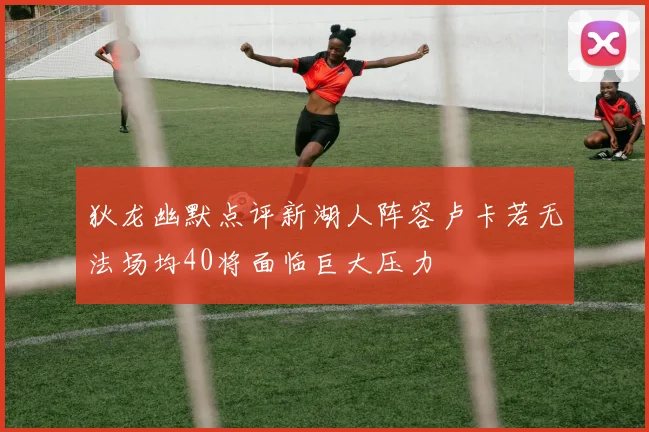 狄龙幽默点评新湖人阵容卢卡若无法场均40将面临巨大压力