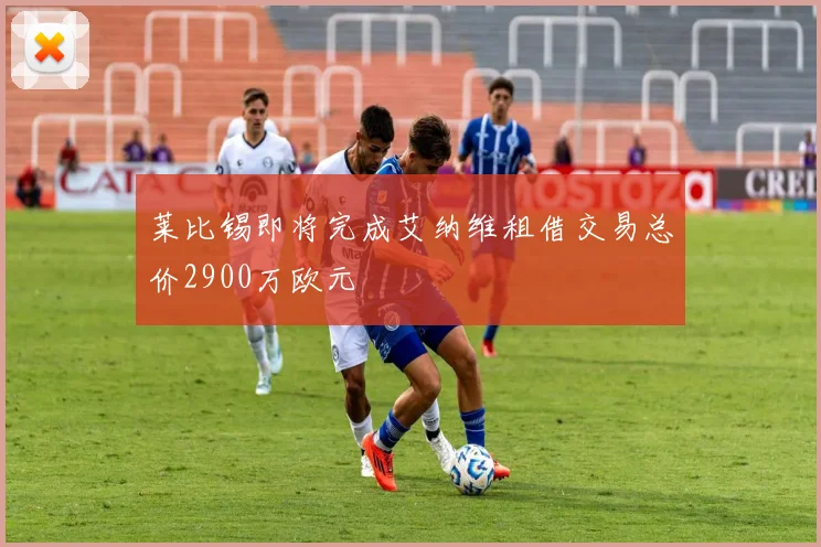 莱比锡即将完成艾纳维租借交易总价2900万欧元