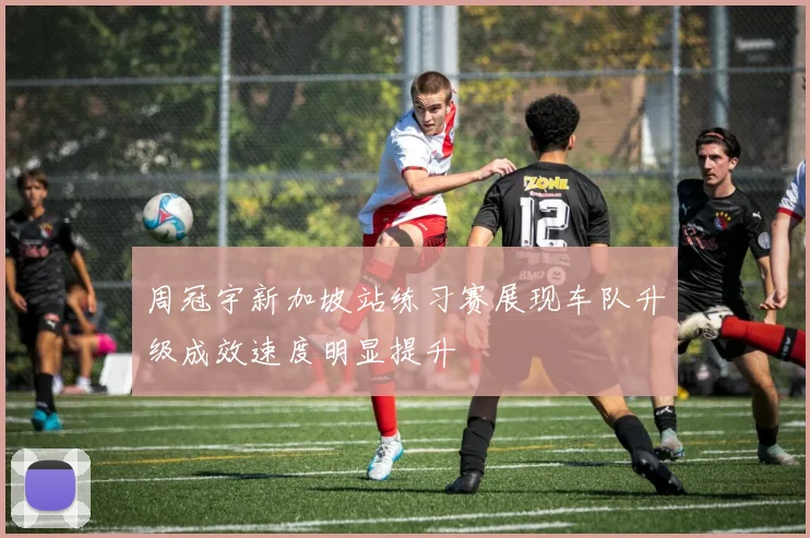 周冠宇新加坡站练习赛展现车队升级成效速度明显提升