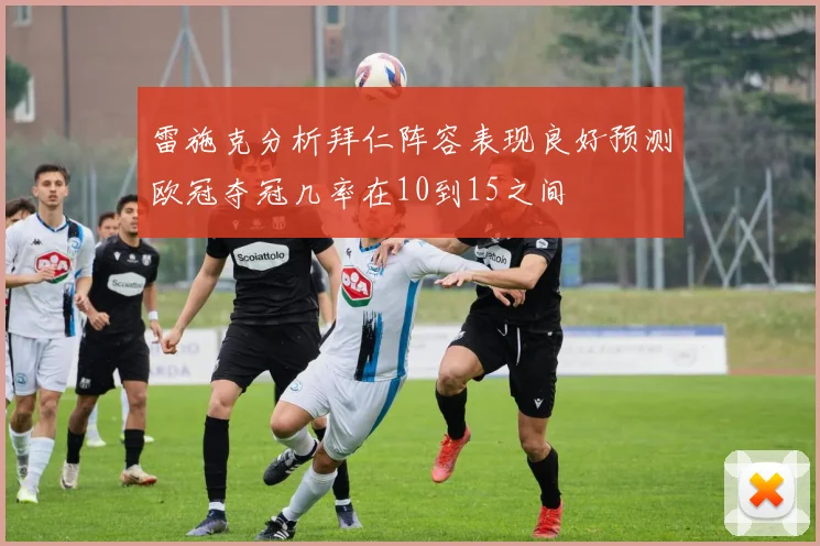 雷施克分析拜仁阵容表现良好预测欧冠夺冠几率在10到15之间